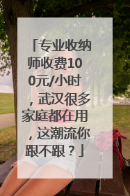 专业收纳师收费100元/小时，武汉很多家庭都在用，这潮流你跟不跟？