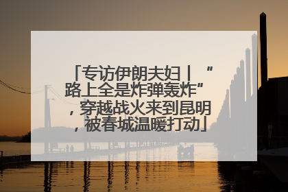 专访伊朗夫妇丨“路上全是炸弹轰炸”，穿越战火来到昆明，被春城温暖打动