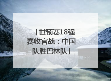 世预赛18强赛收官战：中国队胜巴林队