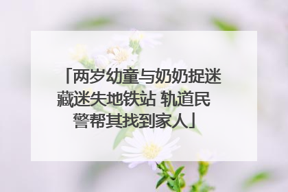 两岁幼童与奶奶捉迷藏迷失地铁站 轨道民警帮其找到家人