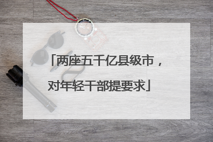 两座五千亿县级市，对年轻干部提要求