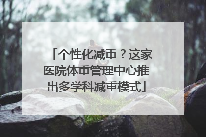 个性化减重？这家医院体重管理中心推出多学科减重模式