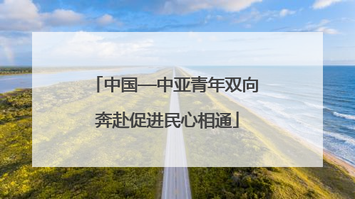中国—中亚青年双向奔赴促进民心相通