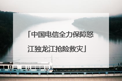 中国电信全力保障怒江独龙江抢险救灾