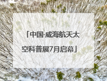 中国·威海航天太空科普展7月启幕
