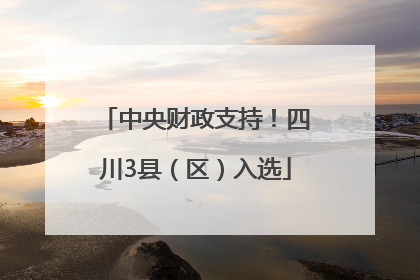 中央财政支持！四川3县（区）入选