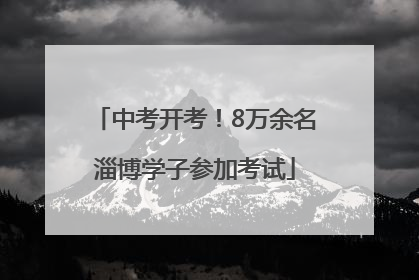 中考开考！8万余名淄博学子参加考试