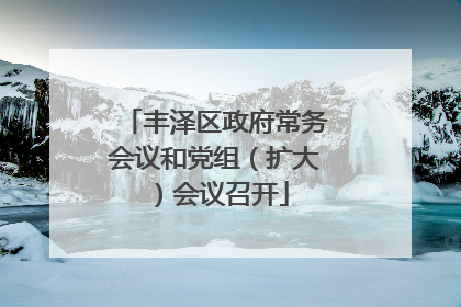 丰泽区政府常务会议和党组（扩大）会议召开