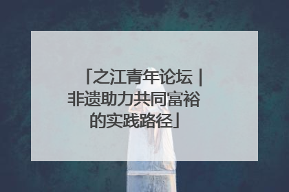 之江青年论坛｜非遗助力共同富裕的实践路径