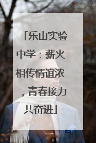 乐山实验中学：薪火相传情谊浓，青春接力共奋进