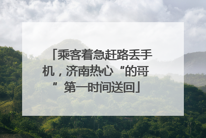 乘客着急赶路丢手机，济南热心“的哥”第一时间送回