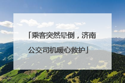 乘客突然晕倒，济南公交司机暖心救护