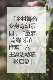 乡村舞台变身奇幻乐园，“童梦奇缘 乐在桦墅”六一主题活动精彩启幕