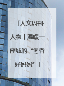 人文周刊·人物丨温暖一座城的“冬香好妈妈”