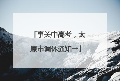 事关中高考，太原市调休通知→