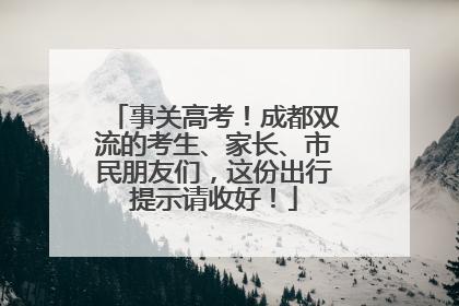 事关高考！成都双流的考生、家长、市民朋友们，这份出行提示请收好！