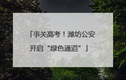 事关高考！潍坊公安开启“绿色通道”