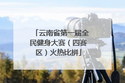 云南省第一届全民健身大赛（四赛区）火热比拼