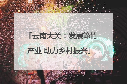 云南大关：发展筇竹产业 助力乡村振兴