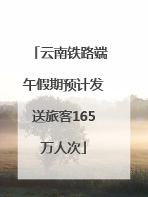 云南铁路端午假期预计发送旅客165万人次
