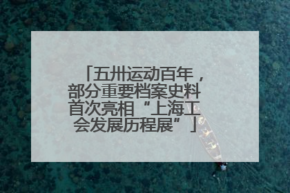 五卅运动百年，部分重要档案史料首次亮相“上海工会发展历程展”