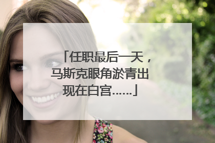 任职最后一天，马斯克眼角淤青出现在白宫……
