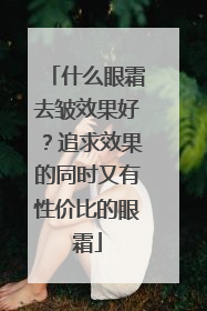 什么眼霜去皱效果好？追求效果的同时又有性价比的眼霜