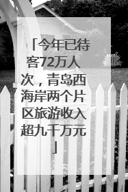 今年已待客72万人次，青岛西海岸两个片区旅游收入超九千万元