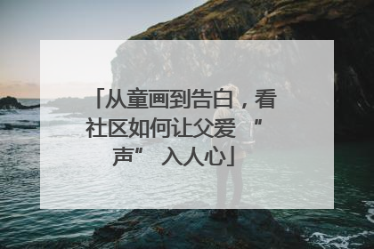 从童画到告白，看社区如何让父爱 “声” 入人心