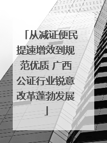 从减证便民提速增效到规范优质 广西公证行业锐意改革蓬勃发展