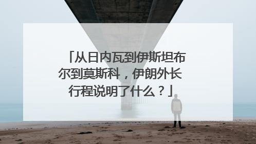 从日内瓦到伊斯坦布尔到莫斯科，伊朗外长行程说明了什么？