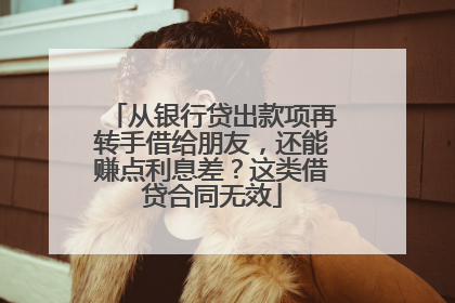 从银行贷出款项再转手借给朋友，还能赚点利息差？这类借贷合同无效