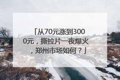 从70元涨到3000元，撕拉片一夜爆火，郑州市场如何？