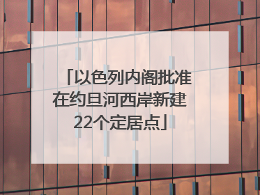 以色列内阁批准在约旦河西岸新建22个定居点