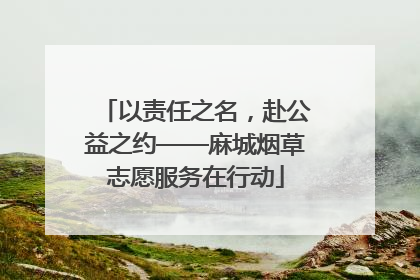 以责任之名，赴公益之约——麻城烟草志愿服务在行动