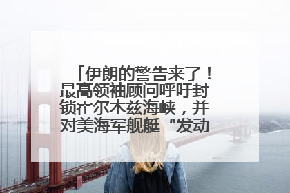 伊朗的警告来了！最高领袖顾问呼吁封锁霍尔木兹海峡，并对美海军舰艇“发动导弹袭击”