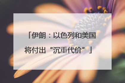 伊朗：以色列和美国将付出“沉重代价”