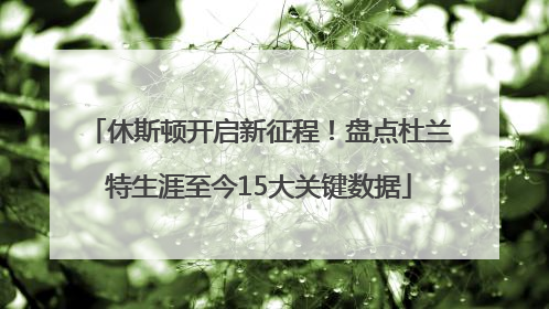 休斯顿开启新征程！盘点杜兰特生涯至今15大关键数据