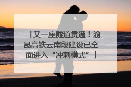 又一座隧道贯通！渝昆高铁云南段建设已全面进入“冲刺模式”