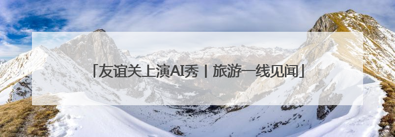友谊关上演AI秀丨旅游一线见闻