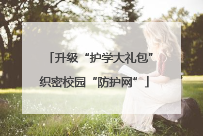 升级“护学大礼包”织密校园“防护网”