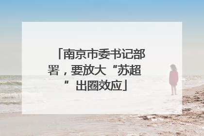 南京市委书记部署，要放大“苏超”出圈效应