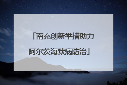 南充创新举措助力阿尔茨海默病防治