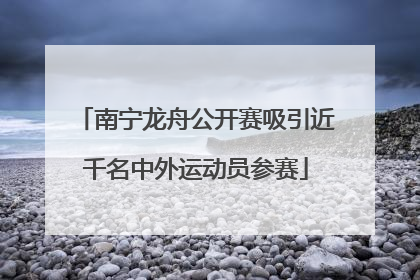 南宁龙舟公开赛吸引近千名中外运动员参赛