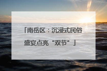 南岳区：沉浸式民俗盛宴点亮“双节”