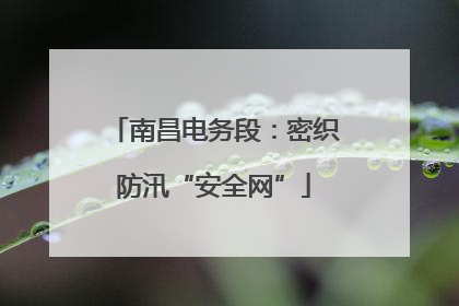 南昌电务段：密织防汛“安全网”