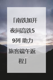 南铁加开夜间高铁59列 助力旅客端午返程