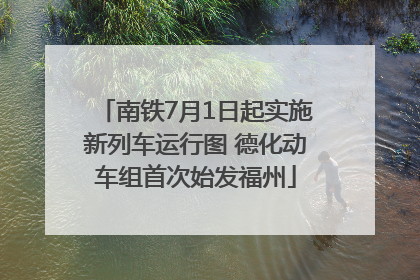 南铁7月1日起实施新列车运行图 德化动车组首次始发福州
