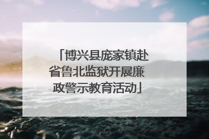 博兴县庞家镇赴省鲁北监狱开展廉政警示教育活动