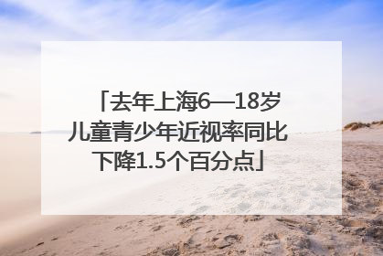 去年上海6—18岁儿童青少年近视率同比下降1.5个百分点